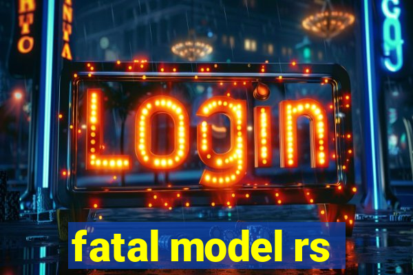 fatal model rs